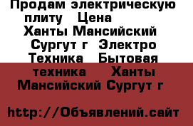 Продам электрическую плиту › Цена ­ 3 000 - Ханты-Мансийский, Сургут г. Электро-Техника » Бытовая техника   . Ханты-Мансийский,Сургут г.